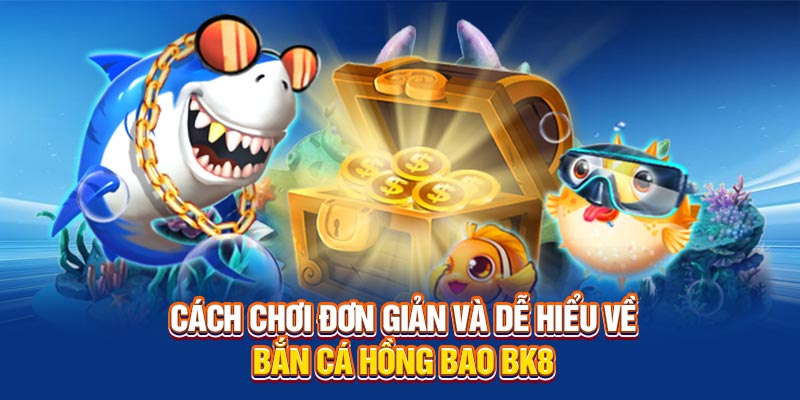 Cách chơi đơn giản và dễ hiểu về Bắn Cá Hồng Bao BK8