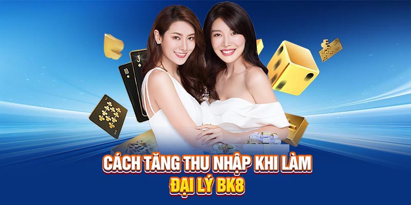 Cách tăng thu nhập khi làm đại lý BK8