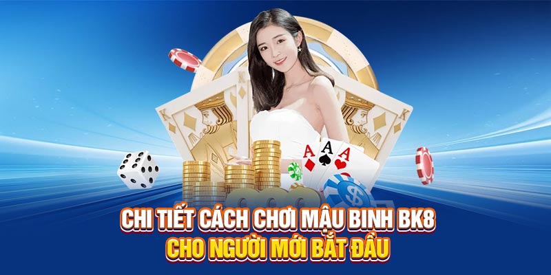 Chi tiết cách chơi Mậu Binh BK8 cho người mới tham gia