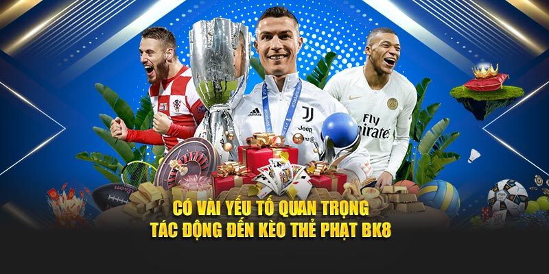 Có vài yếu tố quan trọng tác động đến kèo thẻ phạt BK8