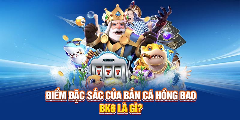 Điểm đặc sắc của Bắn Cá Hồng Bao BK8 là gì?