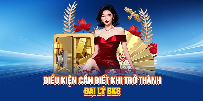 Điều kiện cần biết khi trở thành đại lý BK8