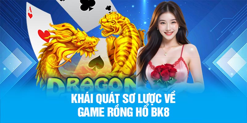 Khái quát sơ lược về game rồng hổ BK8