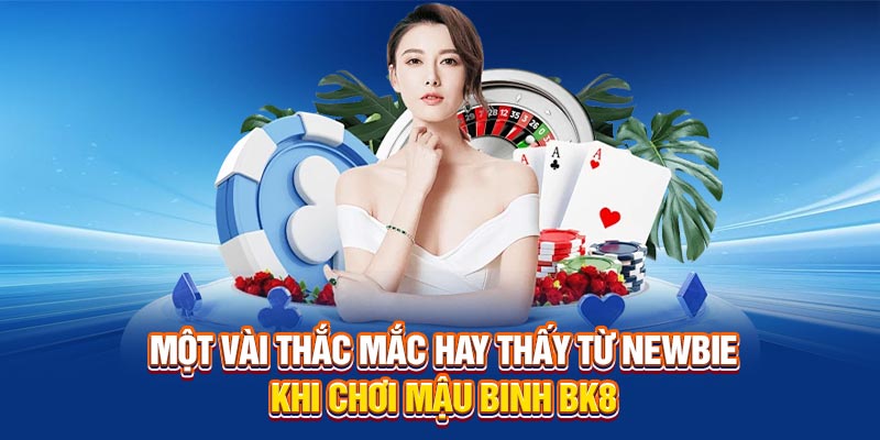 Một vài thắc mắc hay thấy từ newbie khi chơi Mậu Binh BK8