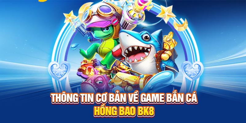 Thông tin cơ bản về game Bắn Cá Hồng Bao BK8