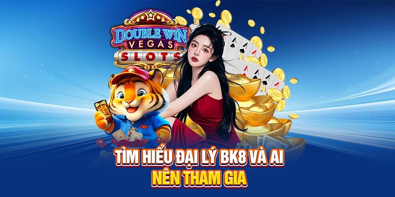 Tìm hiểu đại lý BK8 và ai nên tham gia